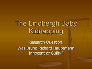 The Lindbergh Baby Kidnapping Research Question: Was Bruno Richard Hauptmann Innocent or Guilty? 
