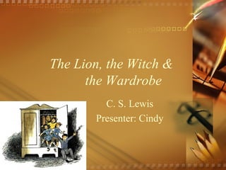 The Lion, the Witch &  the Wardrobe C. S. Lewis Presenter: Cindy 