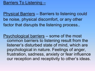 Barriers To Listening –
Physical Barriers – Barriers to listening could
be noise, physical discomfort, or any other
factor...