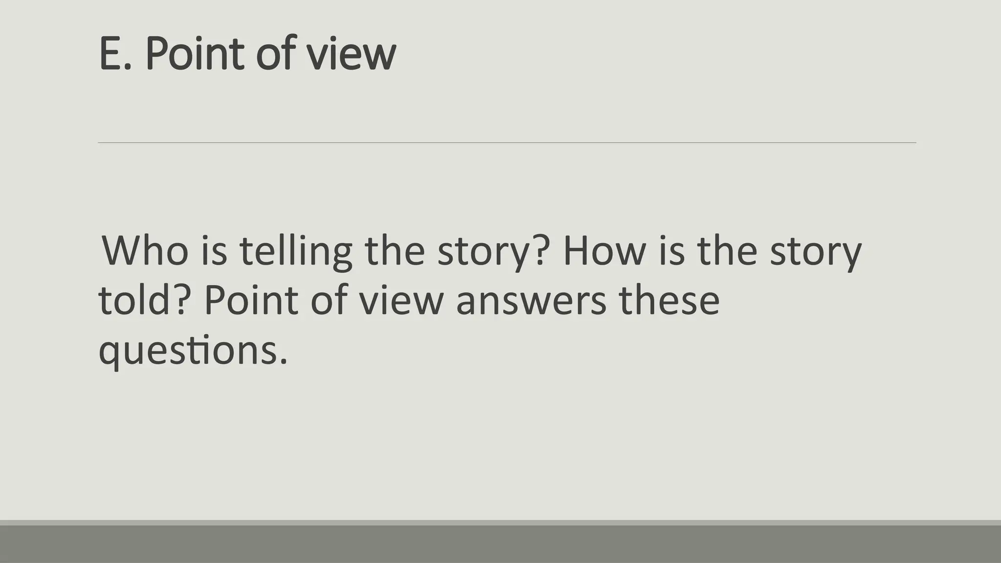 E. Point of view
Who is telling the story? How is the story
told? Point of view answers these
questions.
 