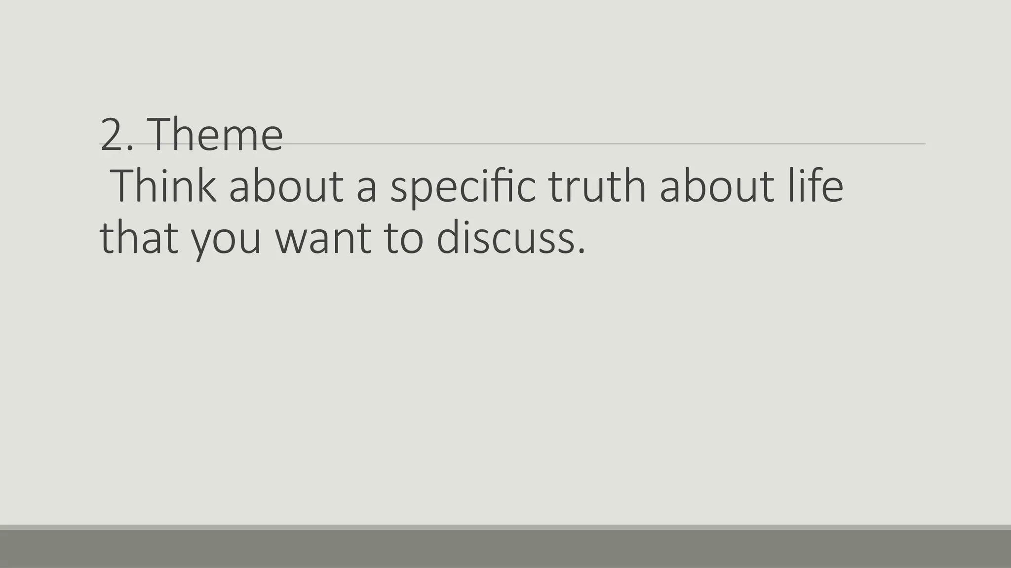 2. Theme
Think about a specific truth about life
that you want to discuss.
 