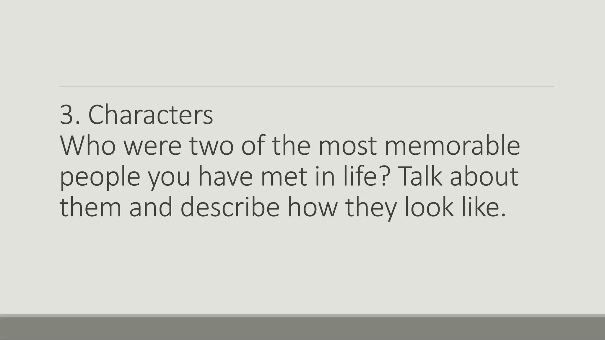 3. Characters
Who were two of the most memorable
people you have met in life? Talk about
them and describe how they look like.
 