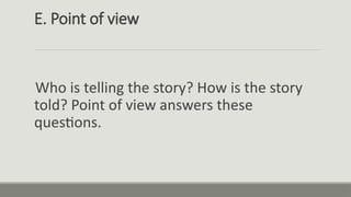 E. Point of view
Who is telling the story? How is the story
told? Point of view answers these
questions.
 