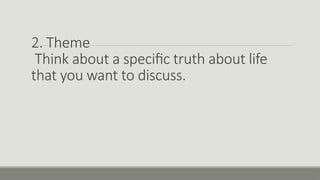 2. Theme
Think about a specific truth about life
that you want to discuss.
 