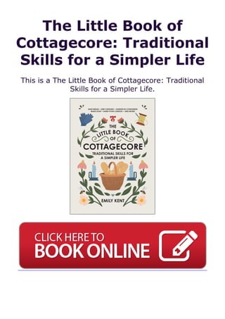 The Little Book of
Cottagecore: Traditional
Skills for a Simpler Life
This is a The Little Book of Cottagecore: Traditional
Skills for a Simpler Life.
 