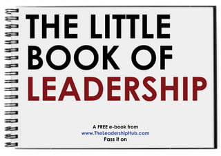 THE LITTLE
BOOK OF
LEADERSHIP
      A FREE e-book from
   www.TheLeadershipHub.com
          Pass it on