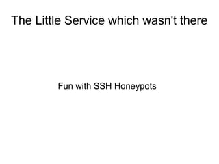 The Little Service which wasn't there

Fun with SSH Honeypots

 
