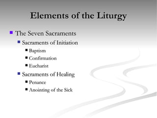 Elements of the Liturgy The Seven Sacraments Sacraments of Initiation Baptism Confirmation Eucharist Sacraments of Healing Penance Anointing of the Sick 