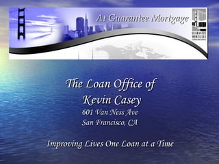 The Loan Office of  Kevin Casey 601 Van Ness Ave San Francisco, CA Improving Lives One Loan at a Time 