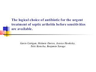 The logical choice of antibiotic for the urgent
treatment of septic arthritis before sensitivities
are available.
Gavin Cattigan, Melanie Davies, Jessica Hawksley,
Tulsi Kotecha, Benjamin Savage
 