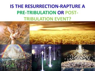 IS THE RESURRECTION-RAPTURE A
PRE-TRIBULATION OR POST-
TRIBULATION EVENT?
THIS QUESTION CAN BE ANSWERED BY
LETTING THE SCRIPTURES SPEAK FOR
THEMSELVES AND REVEAL TO US WHAT IS THE
LOGICAL TIMELINE FOUND IN SCRIPTURE
 