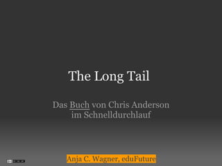 The Long Tail

Das Buch von Chris Anderson
    im Schnelldurchlauf



   Anja C. Wagner, eduFuture