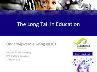 The Long Tail in Education Onderwijsvernieuwing en ICT Michael W. van Wetering CTO Stichting Kennisnet 27 maart 2008 Kennisnet.nl 