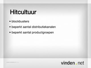 Hitcultuur •  blockbusters •  beperkt aantal distributiekanalen •  beperkt aantal productgroepen 