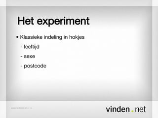 Het experiment •  Klassieke indeling in hokjes - leeftijd - sexe - postcode 