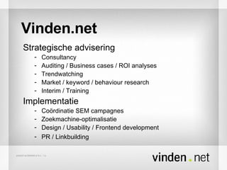 Vinden.net Strategische advisering Consultancy Auditing / Business cases / ROI analyses Trendwatching Market / keyword / behaviour research Interim / Training Implementatie Coördinatie SEM campagnes Zoekmachine-optimalisatie Design / Usability / Frontend development  PR / Linkbuilding 