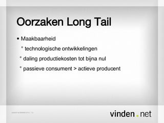 Oorzaken Long Tail •  Maakbaarheid ° technologische ontwikkelingen ° daling productiekosten tot bijna nul ° passieve consument > actieve producent 