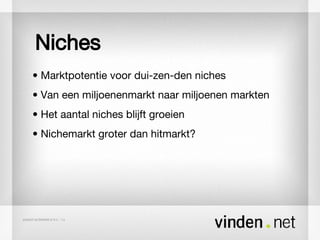 Niches •  Marktpotentie voor dui-zen-den niches •  Van een miljoenenmarkt naar miljoenen markten •  Het aantal niches blijft groeien •  Nichemarkt groter dan hitmarkt? 