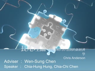 長尾理論─打破 80/20 法則的新經濟
學
Chris Anderson
Adviser ： Wen-Sung Chen
Speaker ： Chia-Hung Hung, Chia-Chi Chen
 