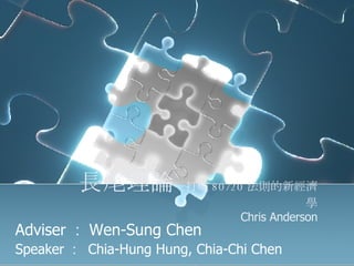 長尾理論 ─打破 80/20 法則的新經濟學 Chris Anderson Adviser ： Wen-Sung Chen Speaker ：  Chia-Hung Hung, Chia-Chi Chen 