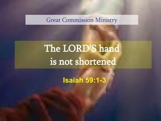 The LORD’S hand  is not shortened Great Commission Ministry Isaiah 59:1-3 