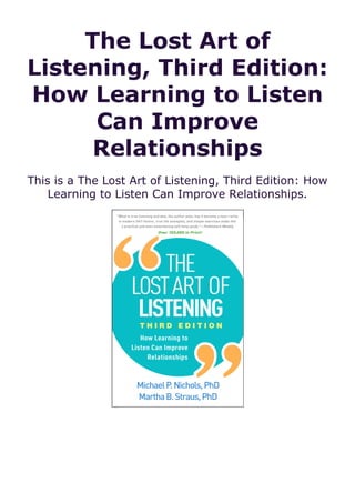 The Lost Art of
Listening, Third Edition:
How Learning to Listen
Can Improve
Relationships
This is a The Lost Art of Listening, Third Edition: How
Learning to Listen Can Improve Relationships.
 
