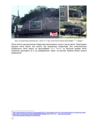 22
« » 17 2014 : / (
78 79
)
80
.
. Э
ё Paris Match,
« »
.
78
https://www.bellingcat.com/news/uk-and-europe/2015/01/17/new-images-of-the-mh17-buk-missile-launcher-in-ukraine-and-russia/
79
https://twitter.com/GirkinGirkin/status/489884062577094656 — http://archive.is/eUnk9
80
https://www.youtube.com/watch?v=LO4a3T4t7iw
 