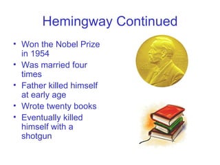 Hemingway Continued Won the Nobel Prize in 1954 Was married four times Father killed himself at early age Wrote twenty books  Eventually killed himself with a shotgun 