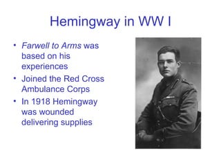 Hemingway in WW I Farwell to Arms  was based on his experiences  Joined the Red Cross Ambulance Corps In 1918 Hemingway was wounded delivering supplies  