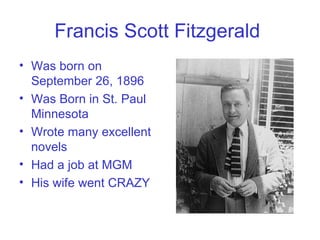 Francis Scott Fitzgerald   Was born on September 26, 1896 Was Born in St. Paul Minnesota  Wrote many excellent novels Had a job at MGM His wife went CRAZY 