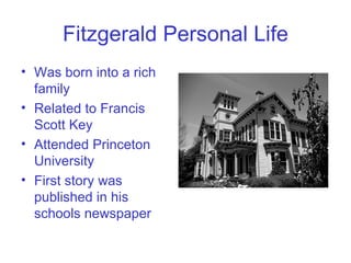 Fitzgerald Personal Life Was born into a rich family Related to Francis Scott Key Attended Princeton University  First story was published in his schools newspaper  