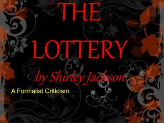 THE
LOTTERY
by Shirley Jackson
A Formalist Criticism
 