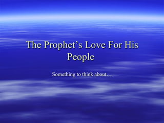 The Prophet’s Love For His People   Something to think about… 
