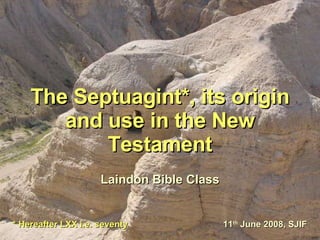 The Septuagint*, its origin and use in the New Testament Laindon Bible Class 11 th  June 2008, SJIF * Hereafter LXX i.e. seventy 