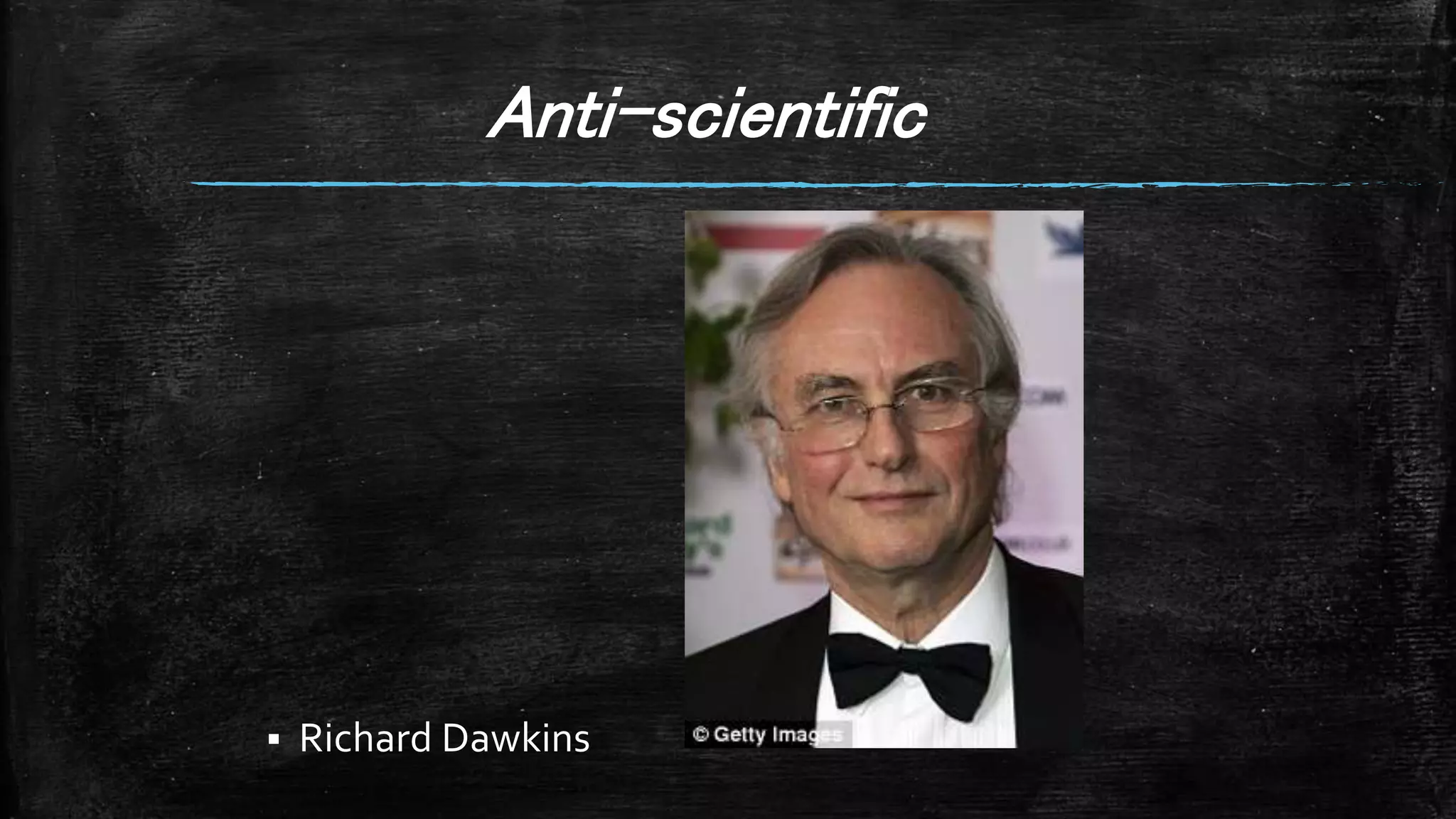 Anti-scientific
 Richard Dawkins
 