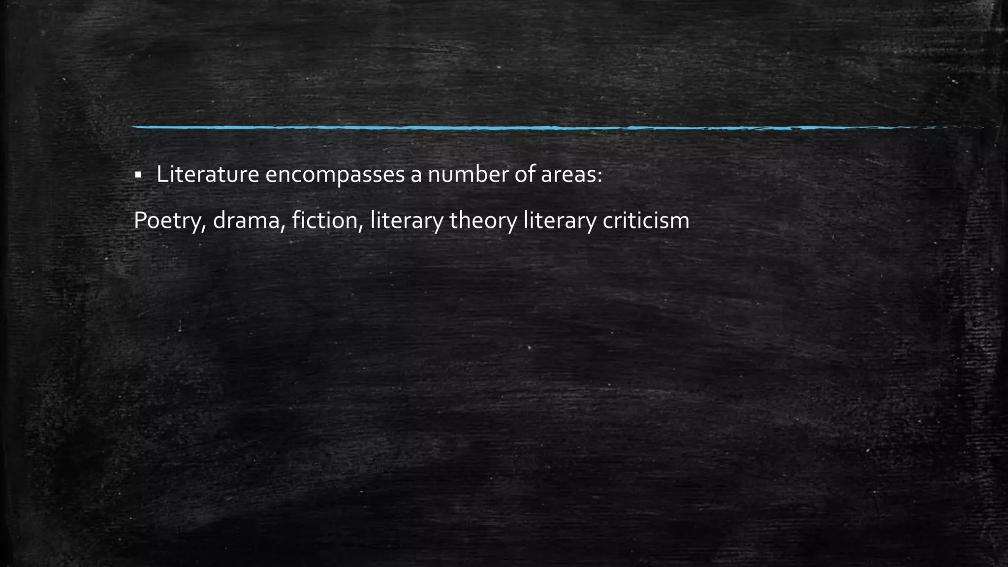 Literature encompasses a number of areas:
Poetry, drama, fiction, literary theory literary criticism
 