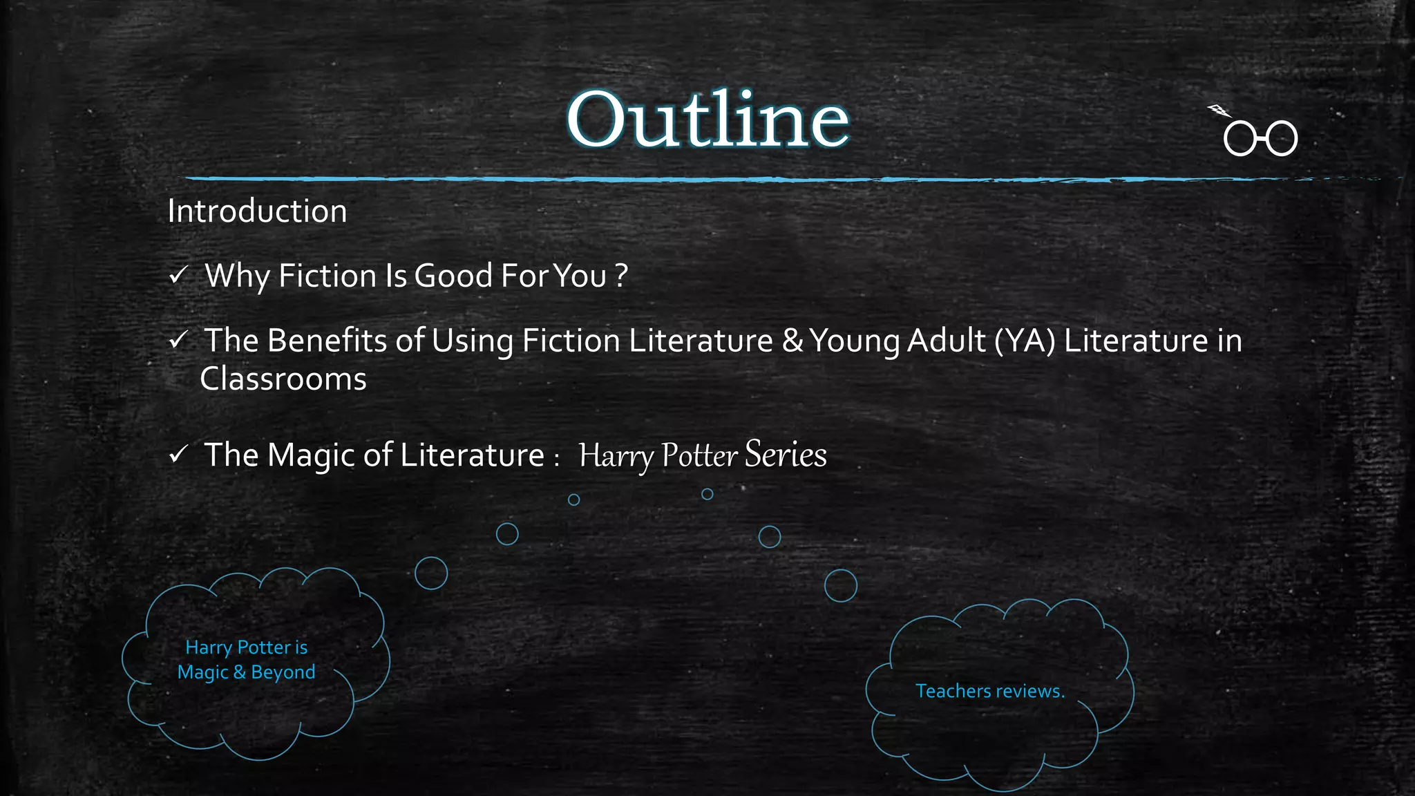 Outline
Introduction
 Why Fiction Is Good ForYou ?
 The Benefits of Using Fiction Literature &YoungAdult (YA) Literature in
Classrooms
 The Magic of Literature : Harry Potter Series
Harry Potter is
Magic & Beyond
Teachers reviews.
 