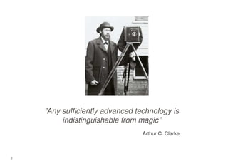 2
”Any sufficiently advanced technology is
indistinguishable from magic”
Arthur C. Clarke
 