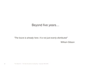 “The Machine” – The Next 50 years of computing - Copyright IBM 20087
Beyond five years…
”The future is already here. It is not just evenly distributed”
William Gibson
 
