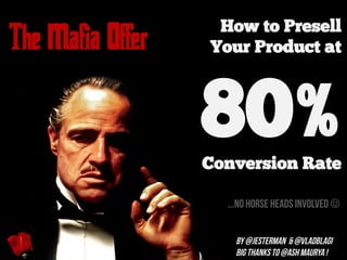 The Mafia Offer How to Presell
Your Product at
80%Conversion Rate
...no horse heads involved J
By @Jesterman & @VladBlagi
Big thanks to @ASH MAURYA !
 