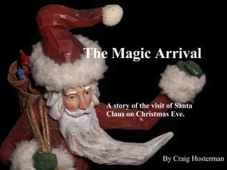 The Magic Arrival A story of the visit of Santa Claus on Christmas Eve. By Craig Hosterman 
