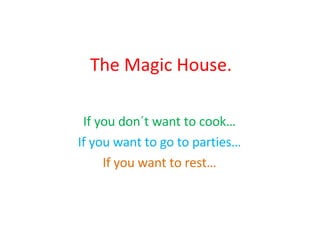 The Magic House. If you don´t want to cook… If you want to go to parties… If   you want to rest… 