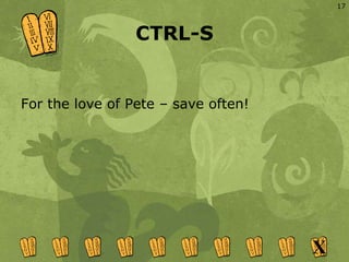 CTRL-S <ul><li>For the love of Pete – save often! </li></ul>X 