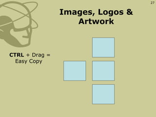 Images, Logos & Artwork <ul><li>CTRL  + Drag =  Easy Copy </li></ul>