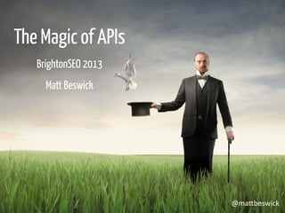 The Magic of APIs
BrightonSEO 2013
Matt Beswick
@ma$beswick	
  
 
