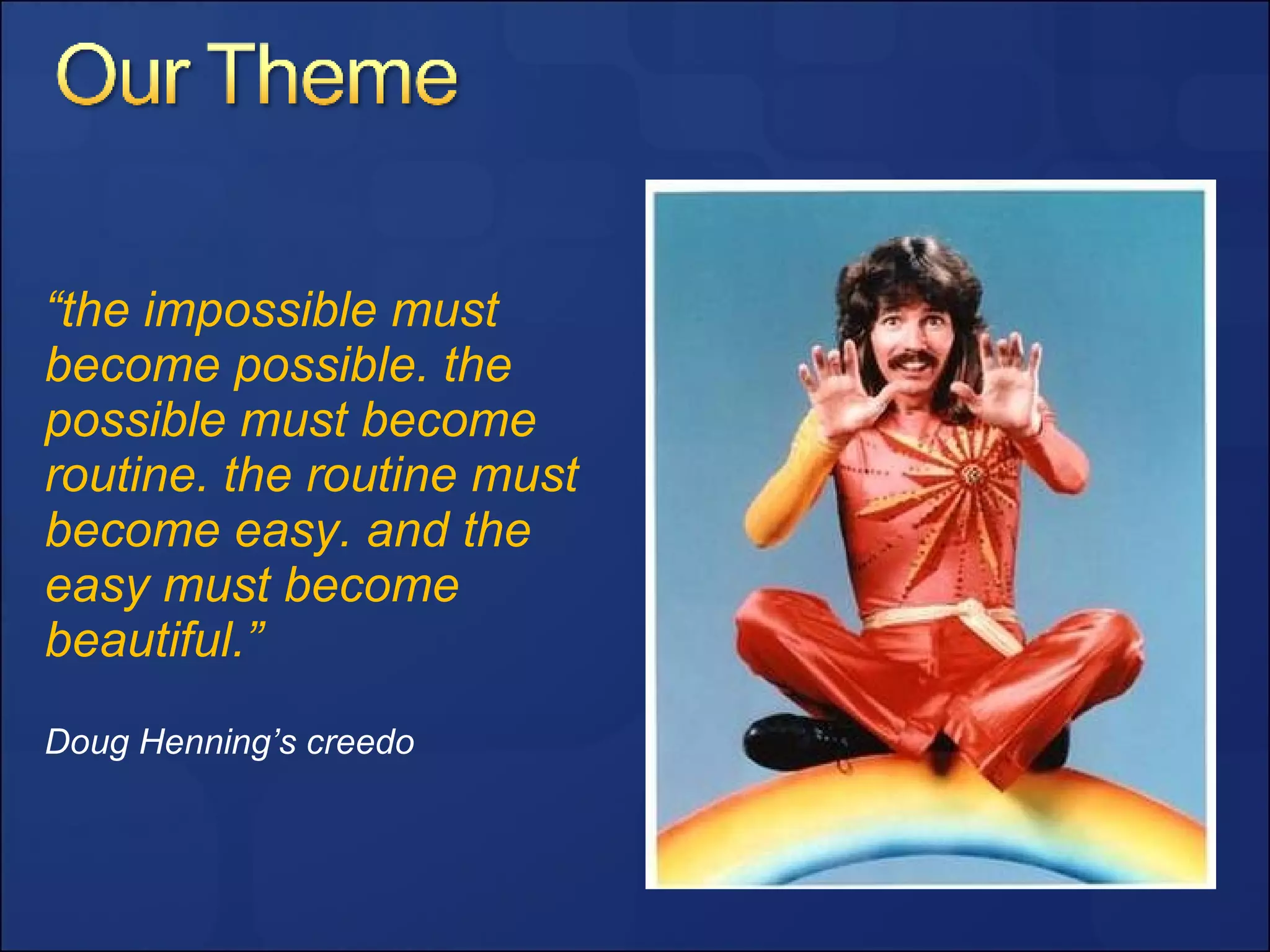 “ the impossible must become possible. the possible must become routine. the routine must become easy. and the easy must become beautiful.” Doug Henning’s creedo 