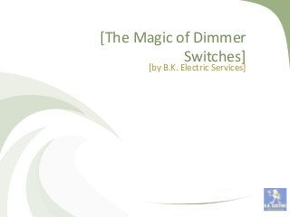 [The Magic of Dimmer
Switches]
[by B.K. Electric Services]
 