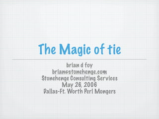 The Magic of tie
            brian d foy
     brian@stonehenge.com
Stonehenge Consulting Ser vices
         May 26, 2006
 Dallas-Ft. Worth Perl Mongers