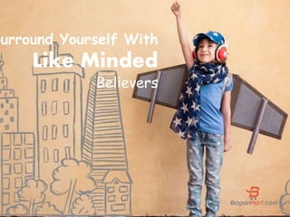 Surround Yourself With
Like Minded
Believers
 