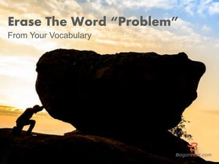 Erase The Word “Problem”
From Your Vocabulary
 